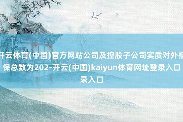 开云体育(中国)官方网站公司及控股子公司实质对外担保总数为202-开云(中国)kaiyun体育网址登录入口